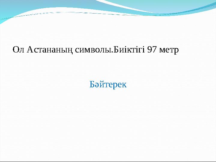 Ол Астананың символы.Биіктігі 97 метр Бәйтерек