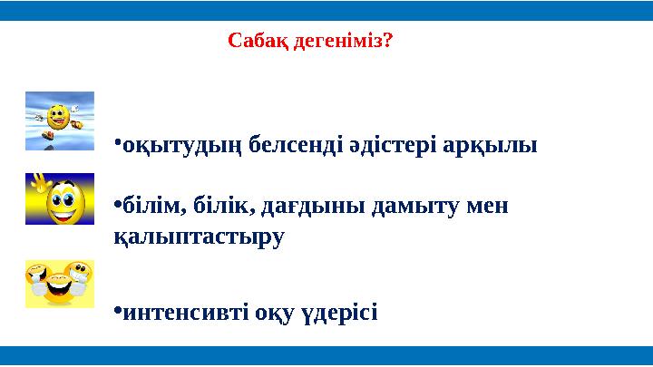 • оқытудың белсенді әдістері арқылы • білім, білік, дағдыны дамыту мен қалыптастыру • и нтенсив ті оқу үдерісіСабақ дегеніміз