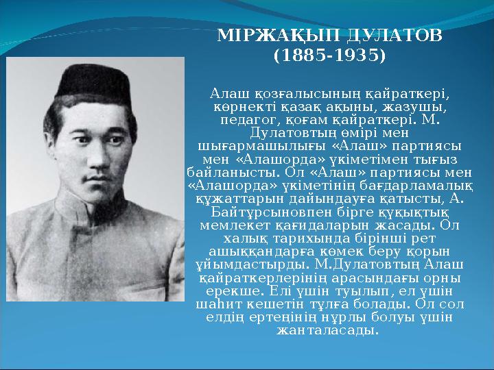 МІРЖАҚЫП ДУЛАТОВ (1885-1935) Алаш қозғалысының қайраткері, көрнекті қазақ ақыны, жазушы, педагог, қоғам қайраткері. М. Дулато