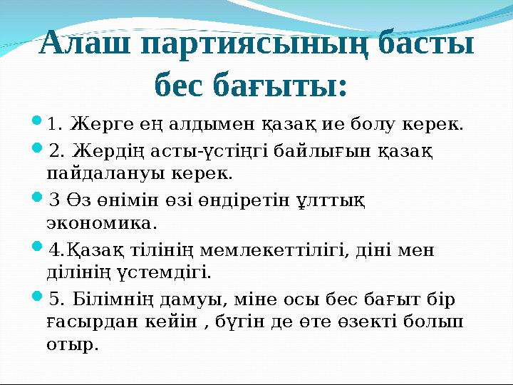 Алаш партиясының басты бес бағыты:  1 . Жерге ең алдымен қазақ ие болу керек.  2. Жердің асты-үстіңгі байлығын қазақ пайдала