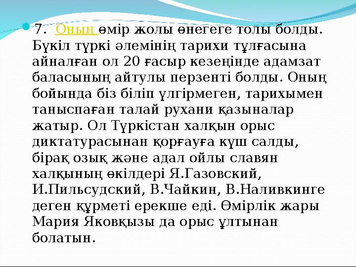  7. Оның өмір жолы өнегеге толы болды. Бүкіл түркі әлемінің тарихи тұлғасына айналған ол 20 ғасыр кезеңінде адамзат балас