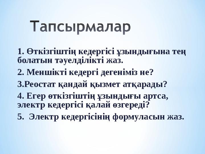 1. Өткізгіштің кедергісі ұзындығына тең болатын тәуелділікті жаз. 2. Меншікті кедергі дегеніміз не? 3.Реостат қандай қызмет атқ