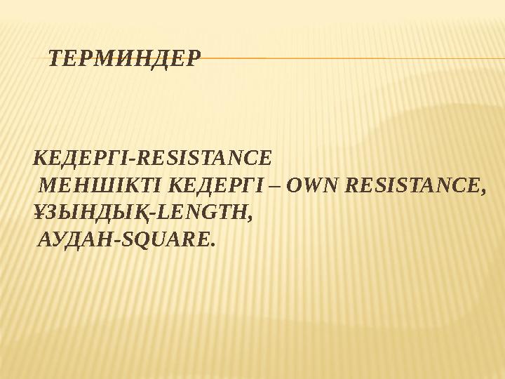 КЕДЕРГІ-RESISTANСE МЕНШІКТІ КЕДЕРГІ – OWN RESISTANСE, ҰЗЫНДЫҚ-LENGTH, АУДАН-SQUARE. ТЕРМИНДЕР