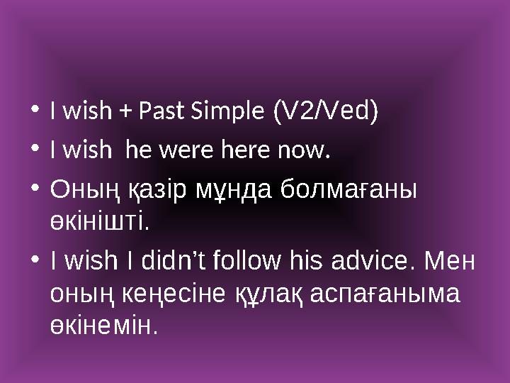 • I wish + Past Simple (V2/Ved) • I wish he were here now. • Оның қазір мұнда болмағаны өкінішті. • I wish I didn’t follow h