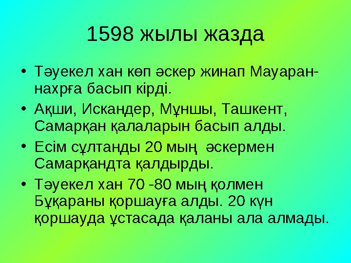 1598 жылы жазда •Тәуекел хан көп әскер жинап Мауаран- нахрға басып кірді. •Ақши, Искандер, Мұншы, Ташкент, Самарқан қалаларын б