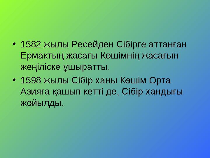 •1582 жылы Ресейден Сібірге аттанған Ермактың жасағы Көшімнің жасағын жеңіліске ұшыратты. •1598 жылы Сібір ханы Көшім Орта Аз