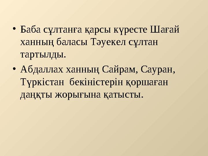 •Баба сұлтанға қарсы күресте Шағай ханның баласы Тәуекел сұлтан тартылды. •Абдаллах ханның Сайрам, Сауран, Түркістан бекініс