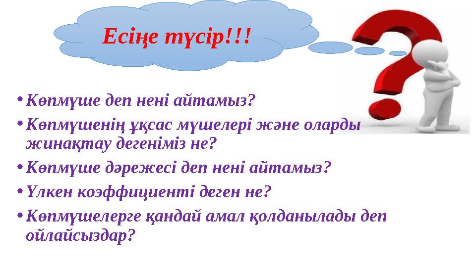 •Көпмүше деп нені айтамыз? •Көпмүшенің ұқсас мүшелері және оларды жинақтау дегеніміз не? •Көпмүше дәрежесі деп нені айтамыз? •