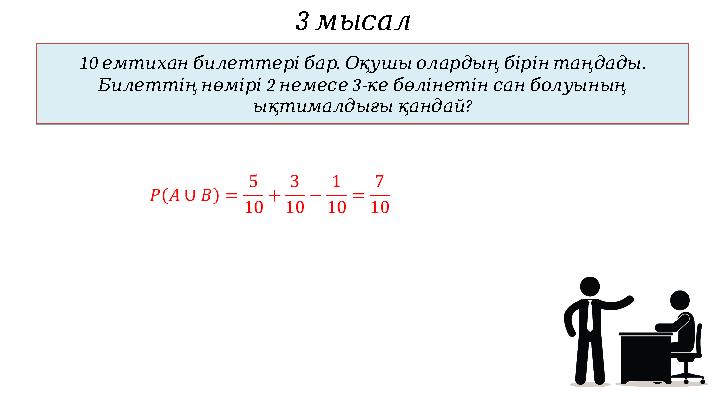 3 мысал10 . . емтиханбилеттерібар Оқушыолардыңбірінтаңдады 2 3- Билеттіңнөмірі немесе кебөлінетінсанболуының ? ықтималдығ