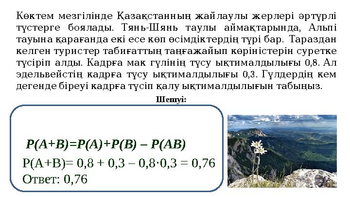 Р(А+В)=Р(А)+Р(В) – Р(АВ) Р(А+В)= 0,8 + 0,3 – 0,8·0,3 = 0,76 Ответ: 0,76 Көктем мезгілінде Қазақстанның жайлаулы жерлері әртүр