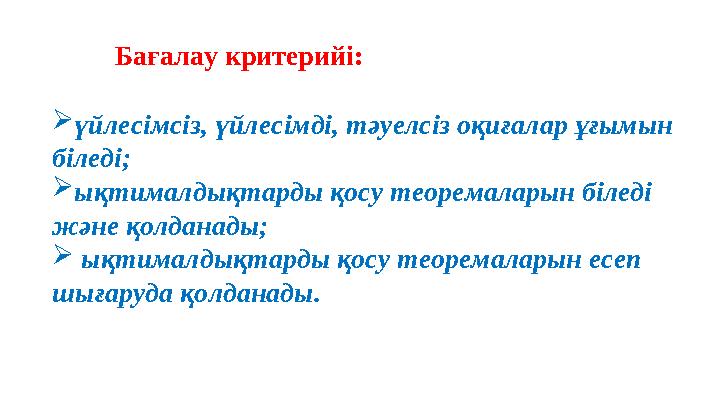 үйлесімсіз, үйлесімді, тәуелсіз оқиғалар ұғымын біледі; ықтималдықтарды қосу теоремаларын біледі және қолданады;  ықтималд