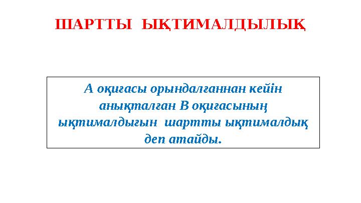 А оқиғасы орындалғаннан кейін анықталған В оқиғасының ықтималдығын шартты ықтималдық деп атайды. ШАРТТЫ ЫҚТИМАЛДЫЛЫҚ