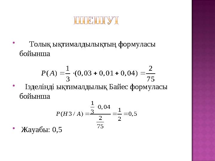  Толық ықтималдылықтың формуласы бойынша  Ізделінді ықтималдылық Байес формуласы бойынша  Жауабы: 0,5 1 2 ( ) (0,03