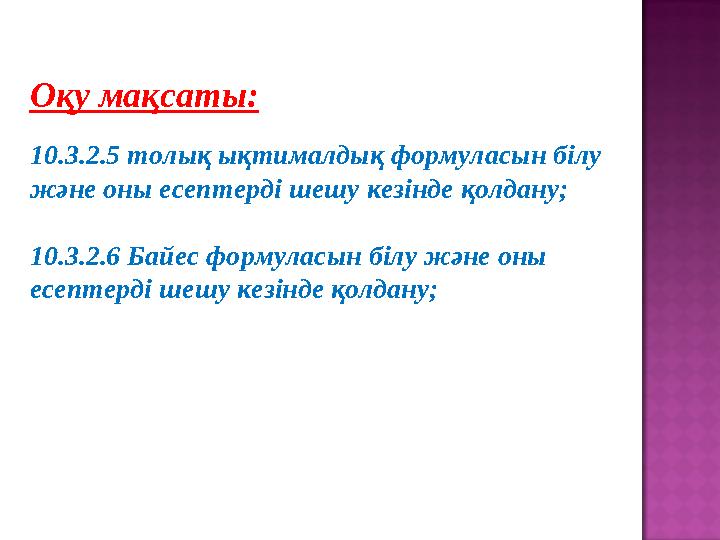 Оқу мақсаты: 10.3.2.5 толық ықтималдық формуласын білу және оны есептерді шешу кезінде қолдану; 10.3.2.6 Байес формуласын білу