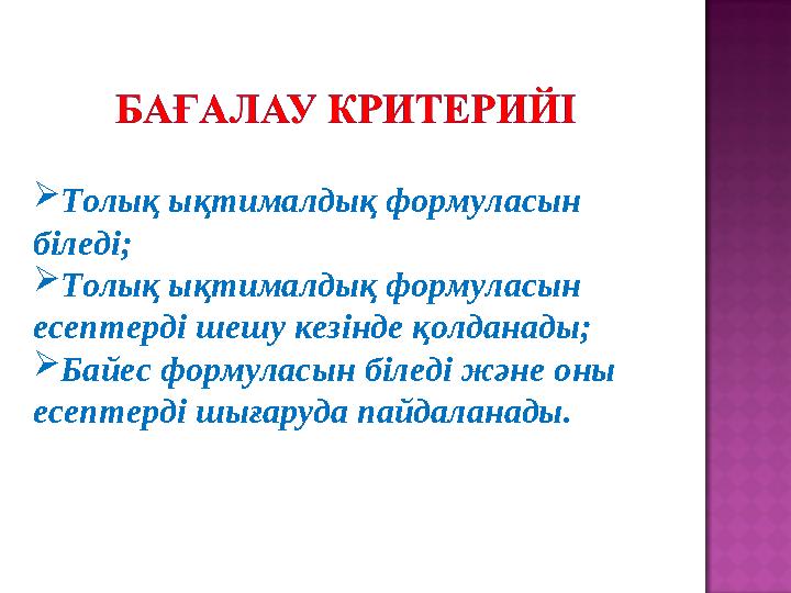 Толық ықтималдық формуласын біледі; Толық ықтималдық формуласын есептерді шешу кезінде қолданады; Байес формуласын біледі