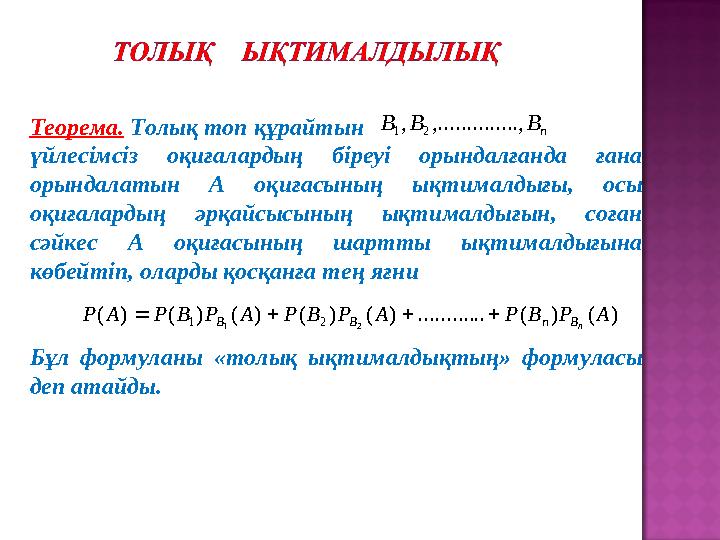 Теорема. Толық топ құрайтын үйлесімсіз оқиғалардың біреуі орындалғанда ғана орындалатын А оқиғасының ықтималдығы, осы оқиғал