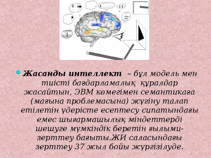 Жасанды интеллект – бұл модель мен тиісті бағдарламалық құралдар жасайтын, ЭВМ көмегімен семантикаға (мағына проблемасына)