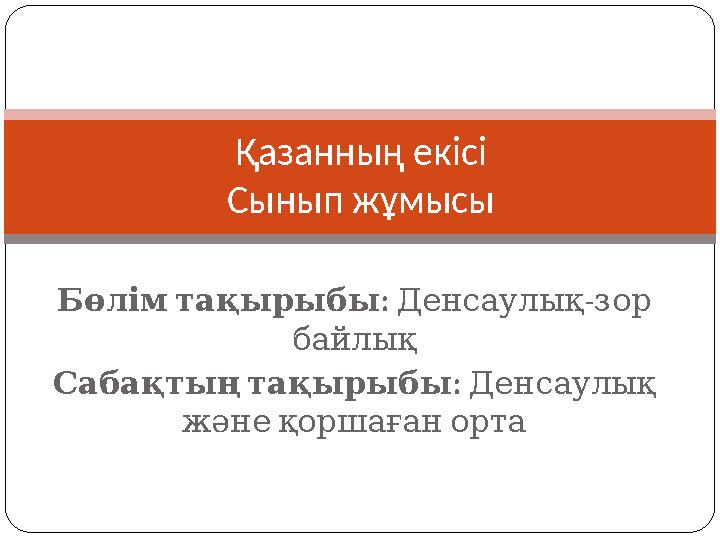 : Бөлімтақырыбы - Денсаулықзор байлық : Сабақтыңтақырыбы Денсаулық жәнеқоршағанорта Қазанның екісі Сынып жұмысы