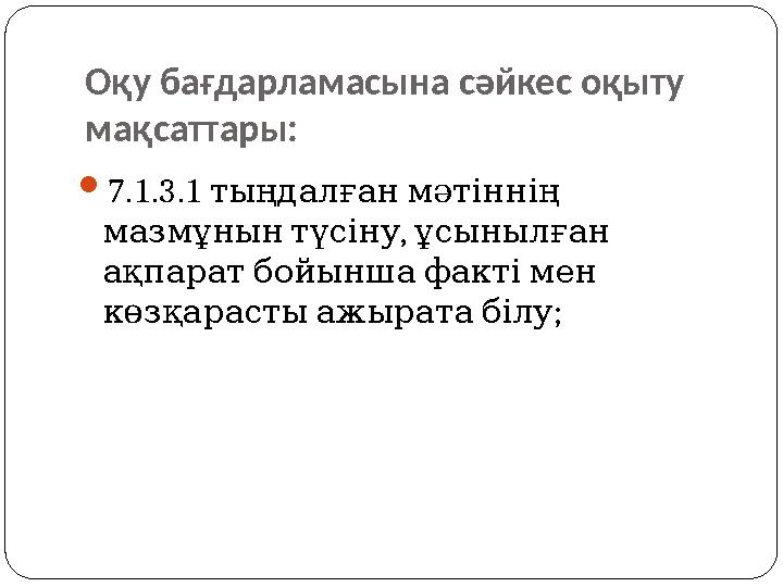 Оқу бағдарламасына сәйкес оқыту мақсаттары: 7.1.3.1 тыңдалғанмәтіннің , мазмұнынтүсіну ұсынылған ақпаратбойыншафактіме