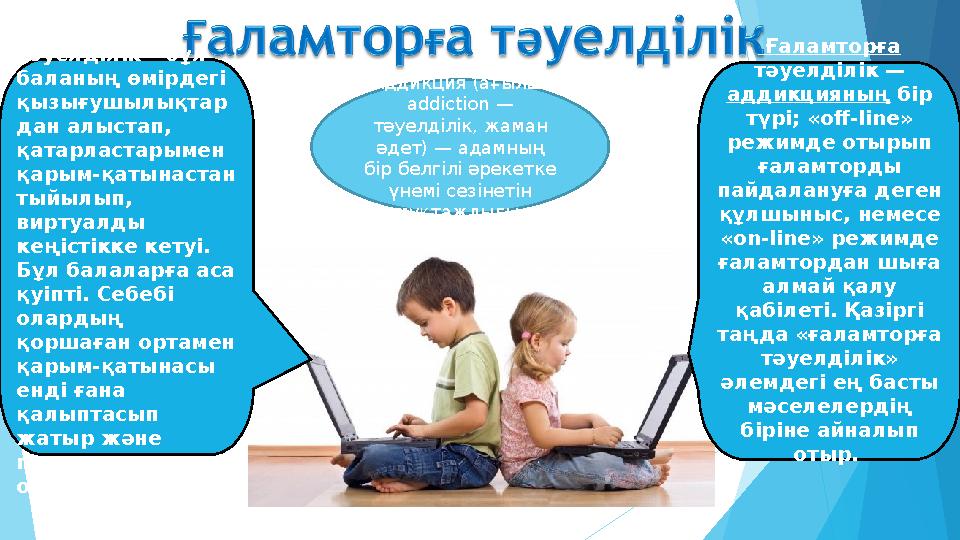 Компьютерлік тәуелділік – бұл баланың өмірдегі қызығушылықтар дан алыстап, қатарластарымен қарым-қатынастан тыйы