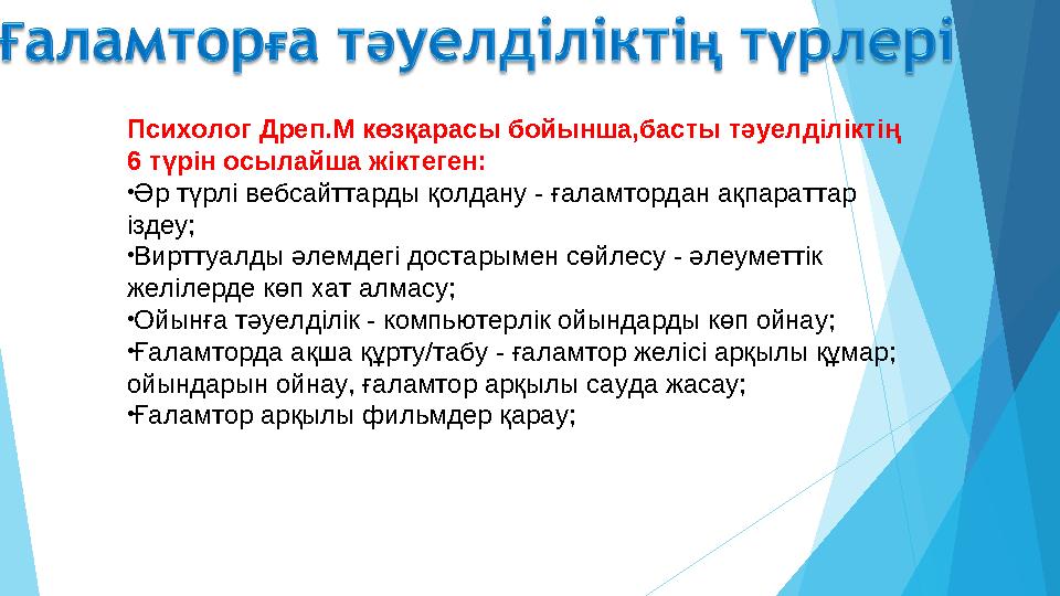 Психолог Дреп.М көзқарасы бойынша,басты тәуелділіктің 6 түрін осылайша жіктеген: •Әр түрлі вебсайттарды қолдану - ға