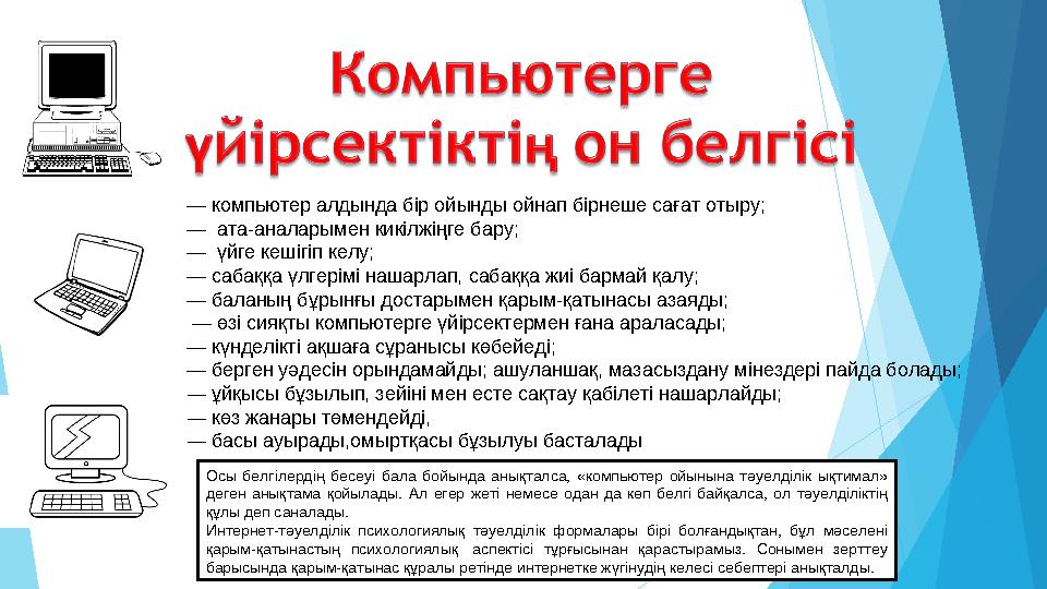— компьютер алдында бір ойынды ойнап бірнеше сағат отыру; — ата-аналарымен кикілжіңге бару; — үйге кешігіп келу;