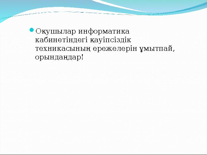 Оқушылар информатика кабинетіндегі қауіпсіздік техникасының ережелерін ұмытпай, орындаңдар!