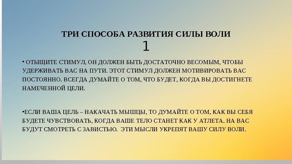 ТРИ СПОСОБА РАЗВИТИЯ СИЛЫ ВОЛИ 1 • ОТЫЩИТЕ СТИМУЛ, ОН ДОЛЖЕН БЫТЬ ДОСТАТОЧНО ВЕСОМЫМ, ЧТОБЫ УДЕРЖИВАТЬ ВАС НА ПУТИ. ЭТОТ СТИМУЛ