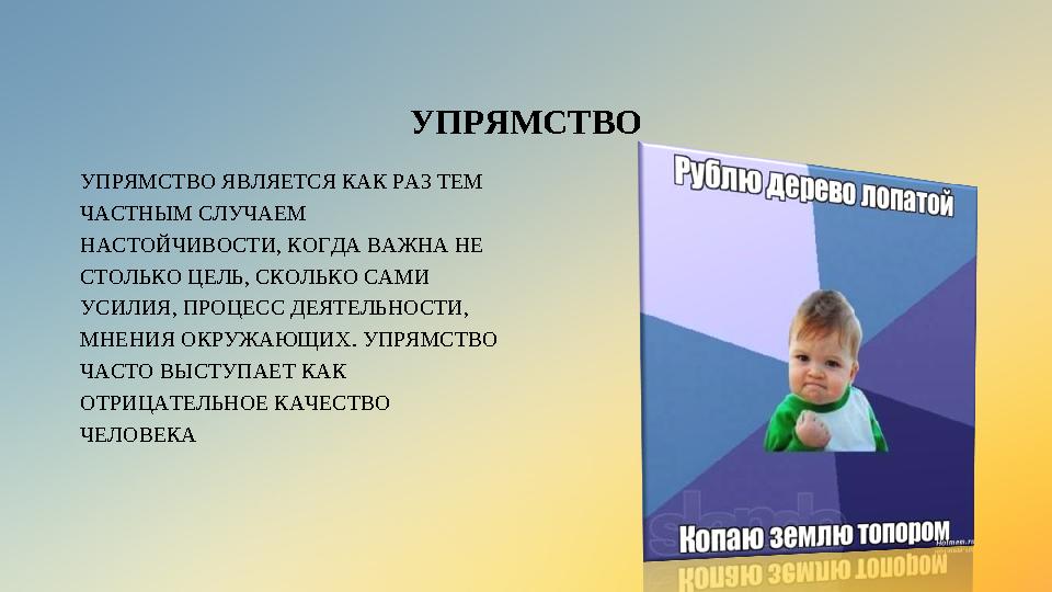 УПРЯМСТВО УПРЯМСТВО ЯВЛЯЕТСЯ КАК РАЗ ТЕМ ЧАСТНЫМ СЛУЧАЕМ НАСТОЙЧИВОСТИ, КОГДА ВАЖНА НЕ СТОЛЬКО ЦЕЛЬ, СКОЛЬКО САМИ УСИЛИЯ, ПР