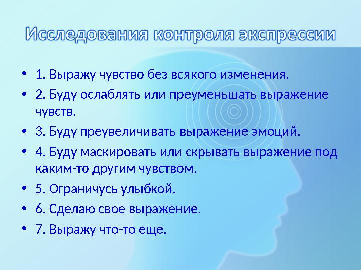 •1. Выражу чувство без всякого изменения. •2. Буду ослаблять или преуменьшать выражение чувств. •3. Буду преувеличивать выраж