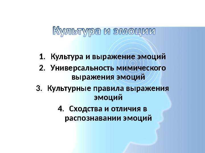 1.Культура и выражение эмоций 2.Универсальность мимического выражения эмоций 3.Культурные правила выражения эмоций 4.Сходства