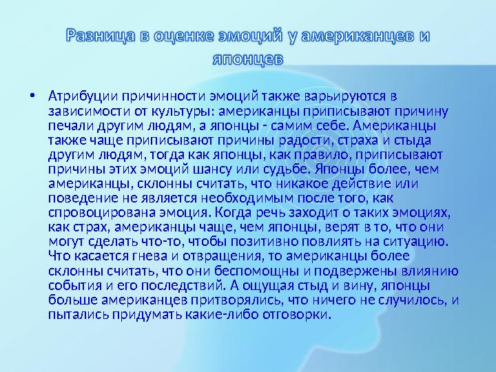 •Атрибуции причинности эмоций также варьируются в зависимости от культуры: американцы приписывают причину печали другим людям,