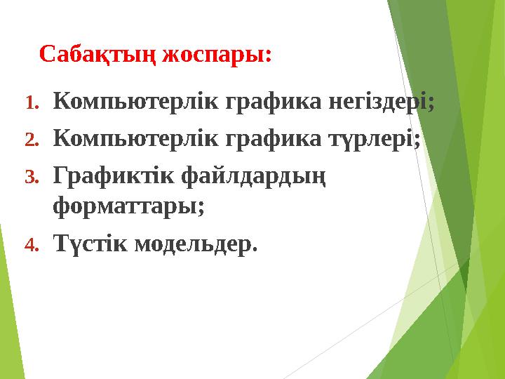 1.Компьютерлік графика негіздері; 2.Компьютерлік графика түрлері; 3.Графиктік файлдардың форматтары; 4.Түстік модельдер