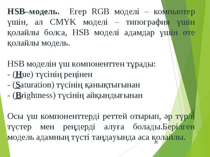 20 HSB–модель. Егер RGB моделі – компьютер үшін, ал CMYK моделі – типография үшін қолайлы болса, HSB моделі адамдар үш