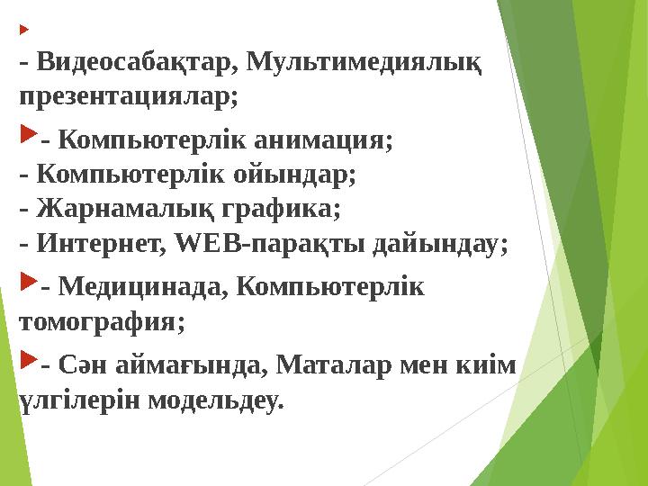  - Видеосабақтар, Мультимедиялық презентациялар; - Компьютерлік анимация; - Компьютерлік ойындар; - Жарнамалық график