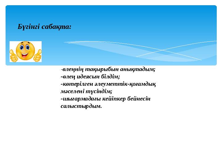 Бүгінгі сабақта: -өлеңнің тақырыбын анықтадым; -өлең идеясын білдім; -көтерілген әлеуметтік-қоғамдық мәселені түсіндім; -шығ