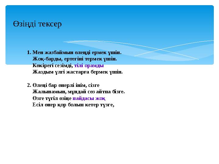 Өзіңді тексер 1. Мен жазбаймын өлеңді ермек үшін. Жоқ-барды, ертегіні термек үшін. Көкірегі сезімді, тілі орамды Ж