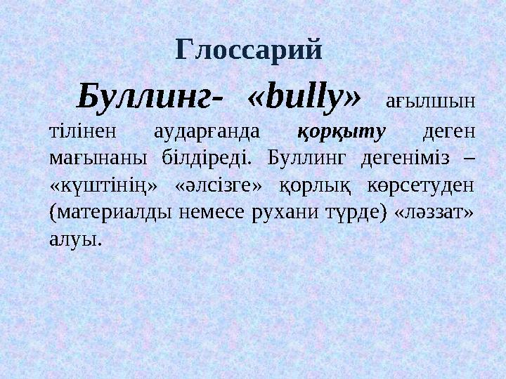 Глоссарий Буллинг- «bully» ағылшын тілінен аударғанда қорқыту деген мағынаны білдіреді. Буллинг дегеніміз – «күштінің» «әл Глоссарий Буллинг- «bully» ағылшын тілінен аударғанда қорқыту деген мағынаны білдіреді. Буллинг дегеніміз – «күштінің» «әл