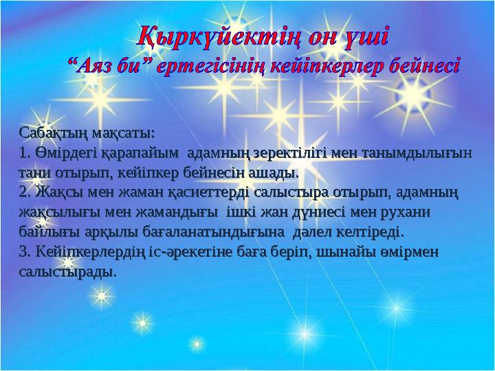 Сабақтың мақсаты: 1. Өмірдегі қарапайым адамның зеректілігі мен танымдылығын тани отырып, кейіпкер бейнесін ашады. 2. Жақсы ме