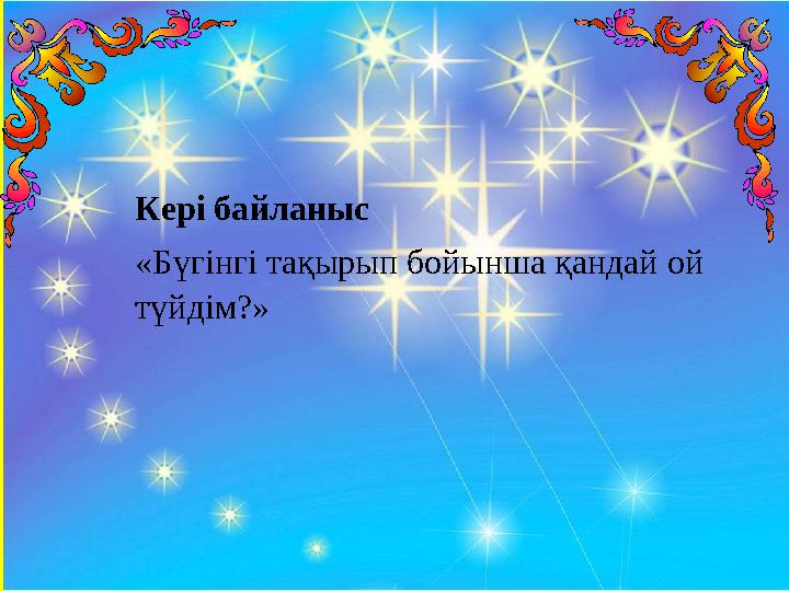 Кері байланыс «Бүгінгі тақырып бойынша қандай ой түйдім?»