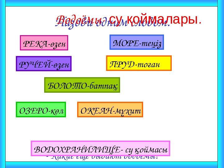 Назови одним словом. РЕКА-өзен МОРЕ-теңіз БОЛОТО-батпақ ПРУД-тоғанРУЧЕЙ-өзен Водоёмы- су қоймалары. - Какие ещё бывают водоёмы?