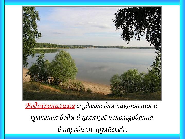 Водохранилища создают для накопления и хранения воды в целях её использования в народном хозяйстве.