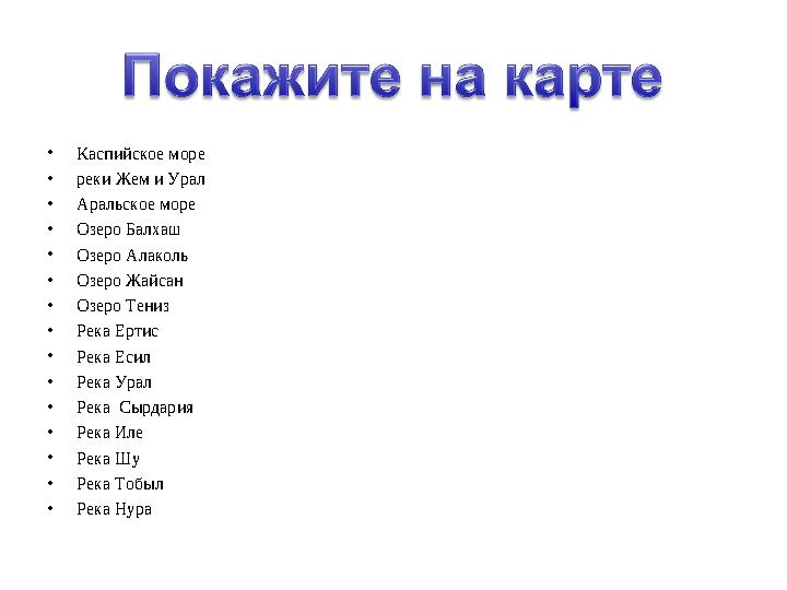 •Каспийское море •реки Жем и Урал •Аральское море •Озеро Балхаш •Озеро Алаколь •Озеро Жайсан •Озеро Тениз •Река Ертис •Река Есил