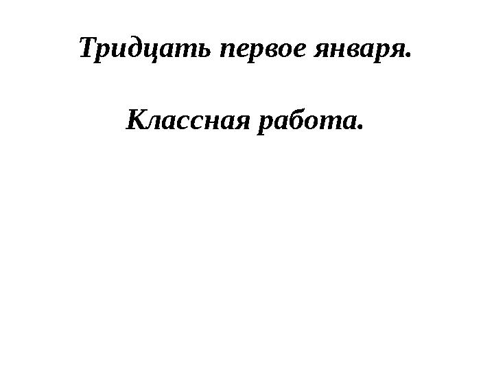 Тридцать первое января. Классная работа.