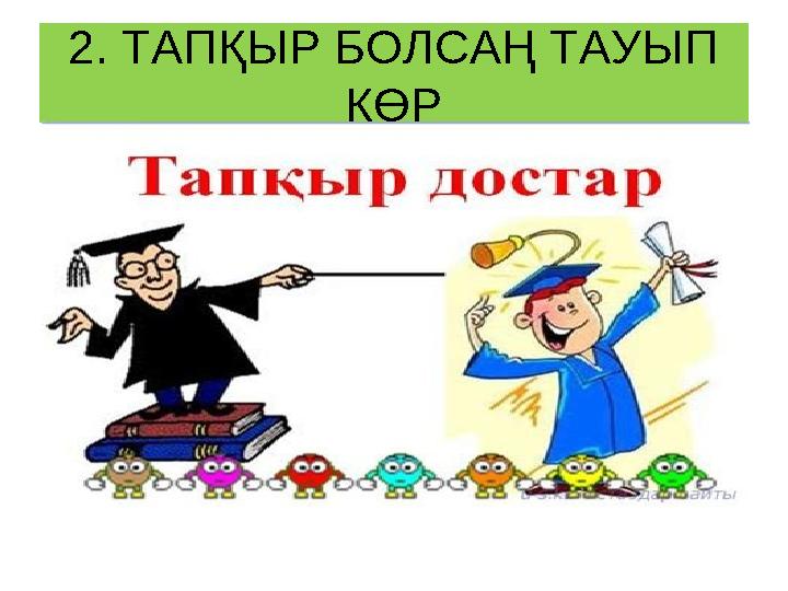 2. ТАПҚЫР БОЛСАҢ ТАУЫП КӨР