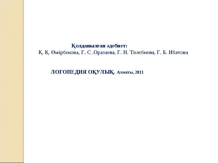 Қолданылған әдебиет: Қ. Қ. Өмірбекова, Г. С .Оразаева, Г. Н. Төлебиева, Г. Б. Ибатова ЛОГОПЕДИ