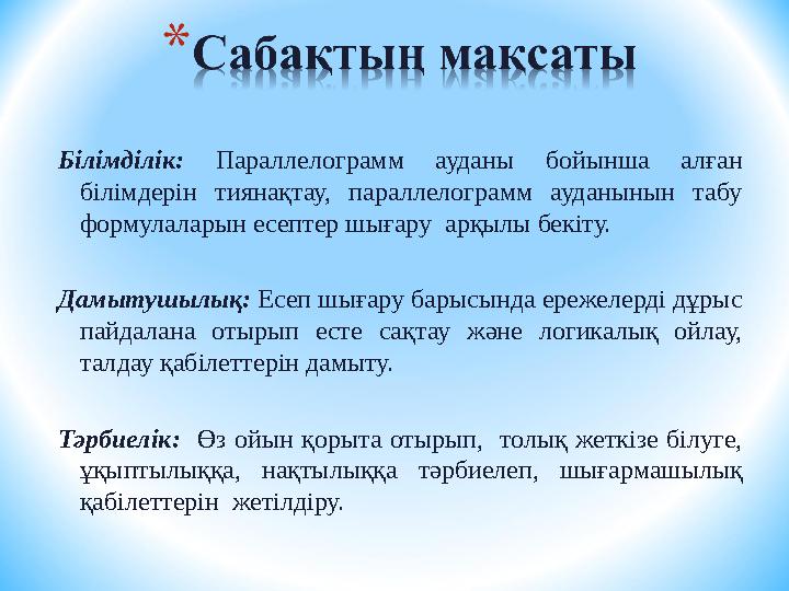 Білімділік: Параллелограмм ауданы бойынша алған білімдерін тиянақтау, параллелограмм ауданынын табу формулаларын есептер шығ