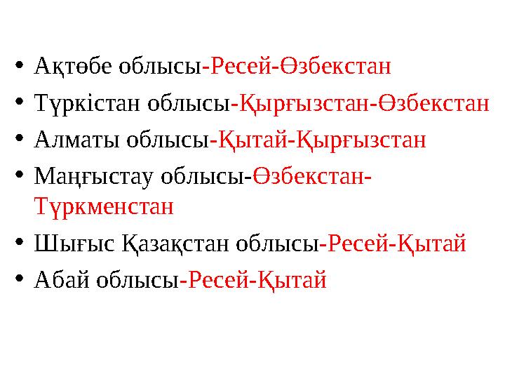 •Ақтөбе облысы-Ресей-Өзбекстан •Түркістан облысы-Қырғызстан-Өзбекстан •Алматы облысы-Қытай-Қырғызстан •Маңғыстау облысы-Өзбекста