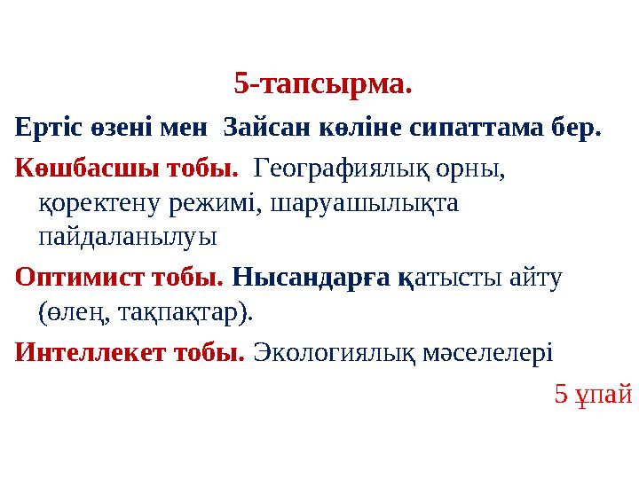 5-тапсырма. Ертіс өзені мен Зайсан көліне сипаттама бер. Көшбасшы тобы. Географиялық орны, қоректену режимі, шаруашылықта п