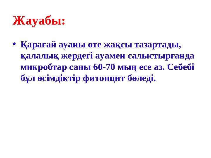 Жауабы: •Қарағай ауаны өте жақсы тазартады, қалалық жердегі ауамен салыстырғанда микробтар саны 60-70 мың есе аз. Себебі бұл